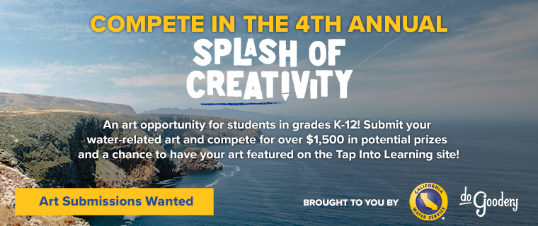 A view of a Southern California cliffside over the Pacific Ocean, blue skies and wispy white clouds above. Text reads: Compete in the 4th Annual Splash of Creativity. An art opportunity for students in grades K-12! Submit your water-related art an compete for over $1500 in potential prizes and a chance to have your art featured on the Tap Into Learning site! Art Submissions Wanted. Brought to you by [Cal Water logo] [DoGoodery Logo]